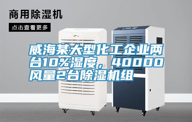 威海某大（dà）型化工企業兩台10%濕度，40000風量2台除濕機組