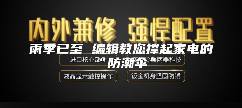 雨季已（yǐ）至 編輯教您撐起家電的“防潮傘”